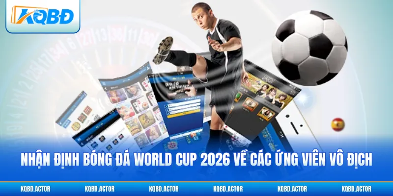 Nhận định bóng đá World Cup 2026 về các ứng viên vô địch