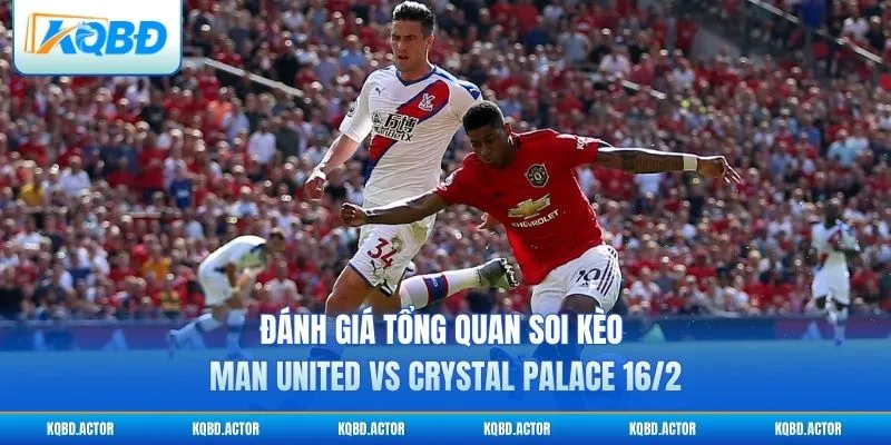 Đánh giá tổng quan soi kèo Man United vs Crystal Palace 16/2
