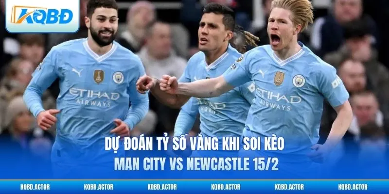 Dự đoán tỷ số vàng khi soi kèo Man City vs Newcastle 15/2
