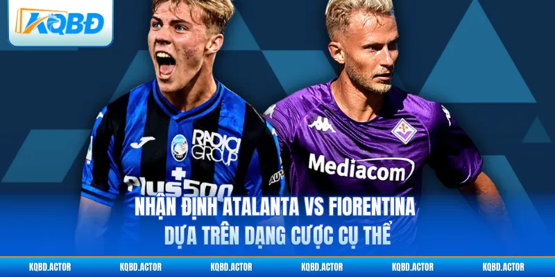 Nhận định Atalanta vs Fiorentina dựa trên dạng cược cụ thể