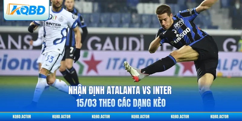 Nhận định Atalanta vs Inter 15/03 theo các dạng kèo