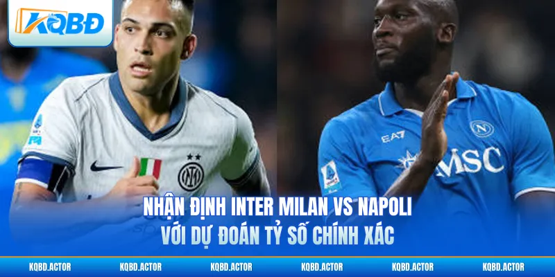 Nhận định Inter Milan vs Napoli với dự đoán tỷ số chính xác