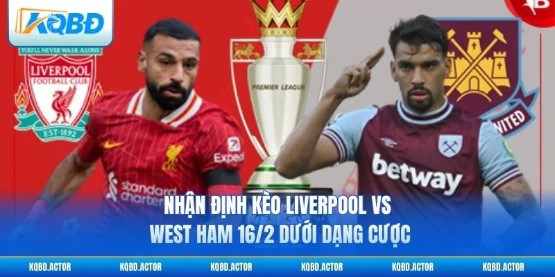 Nhận định kèo Liverpool vs West Ham 16/2 dưới dạng cược