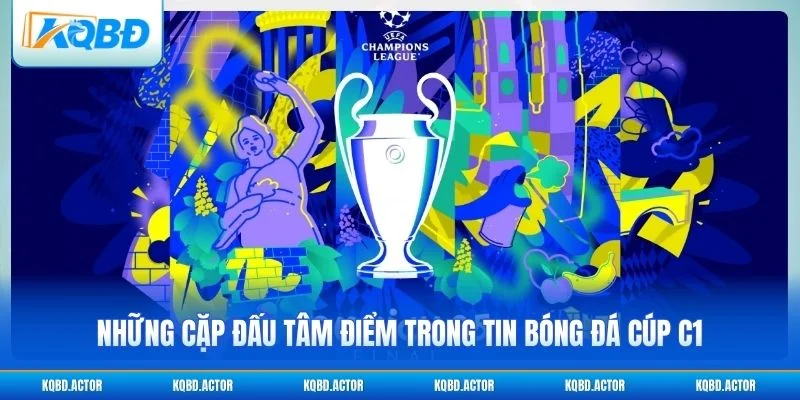 Những cặp đấu tâm điểm trong tin bóng đá Cúp C1