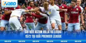 Soi Kèo Aston Villa Vs Leeds 15/2 Tại Giải Premier League