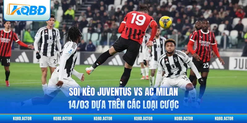 Soi kèo Juventus vs AC Milan 14/03 dựa trên các loại cược