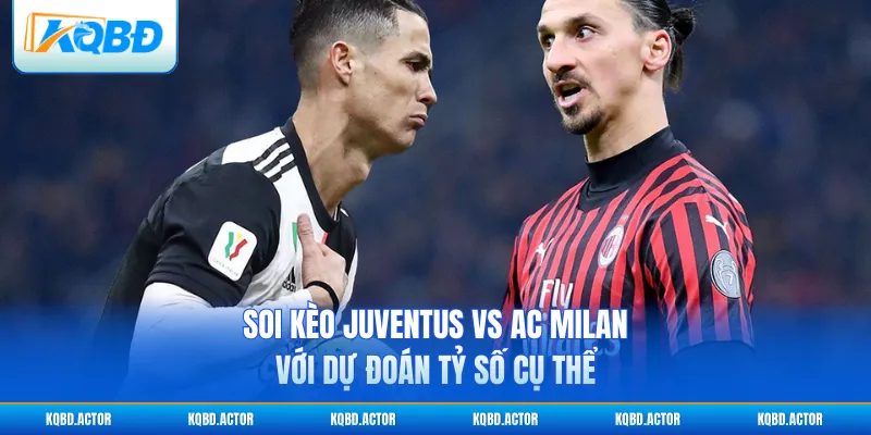 Soi kèo Juventus vs AC Milan với dự đoán tỷ số cụ thể