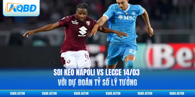 Soi kèo Napoli vs Lecce 14/03  với dự đoán tỷ số lý tưởng