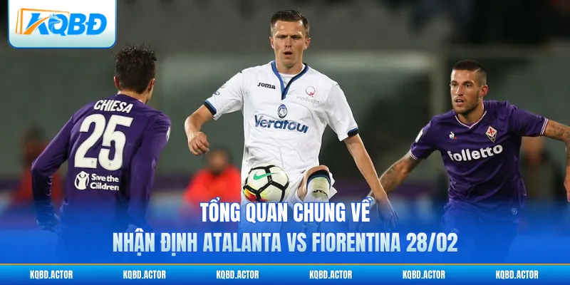 Tổng quan chung về nhận định Atalanta vs Fiorentina 28/02