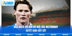 Ngã Ngửa Với Bến Đỗ Mới Của McTominay - Quyết Định Gây Sốt