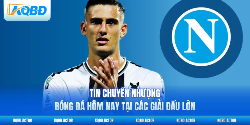 Tin chuyển nhượng bóng đá hôm nay tại các giải đấu lớn