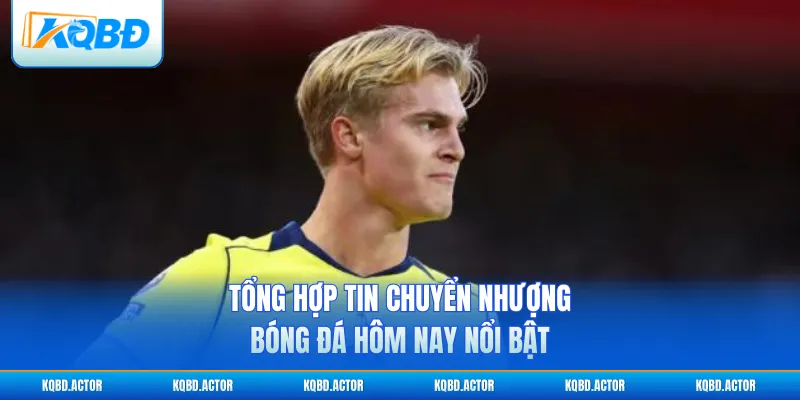 Tổng hợp tin chuyển nhượng bóng đá hôm nay nổi bật