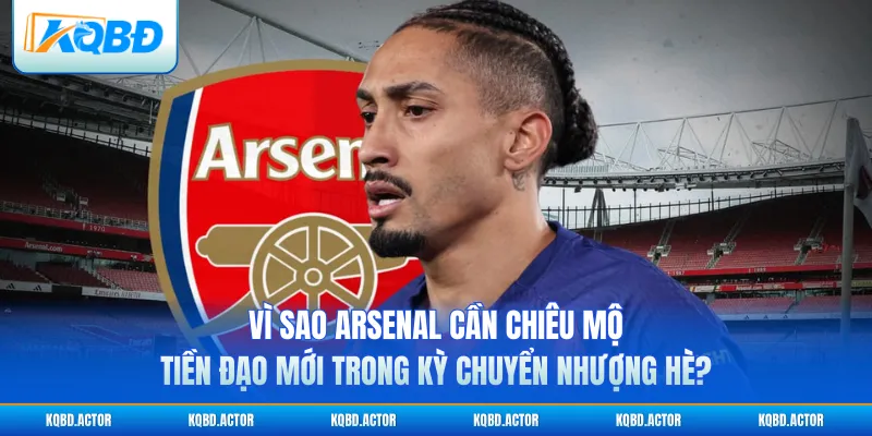 Vì sao Arsenal cần chiêu mộ tiền đạo mới trong kỳ chuyển nhượng hè?