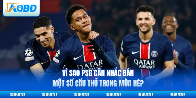 Vì sao PSG cân nhắc bán một số cầu thủ trong mùa hè?